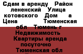 Сдам в аренду › Район ­ лененский › Улица ­ котовского › Дом ­ 55а › Цена ­ 11 000 - Тюменская обл., Тюмень г. Недвижимость » Квартиры аренда посуточно   . Тюменская обл.,Тюмень г.